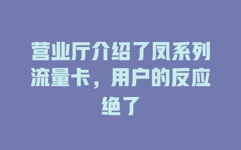 营业厅介绍了凤系列流量卡，用户的反应绝了