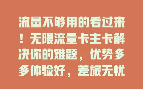 流量不够用的看过来！无限流量卡主卡解决你的难题，优势多多体验好，差旅无忧超省钱，告别流量焦虑畅享精彩