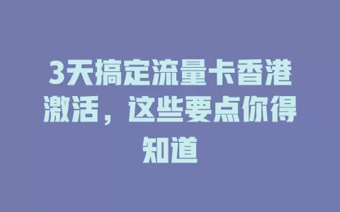 3天搞定流量卡香港激活，这些要点你得知道