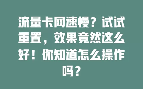 流量卡网速慢？试试重置，效果竟然这么好！你知道怎么操作吗？