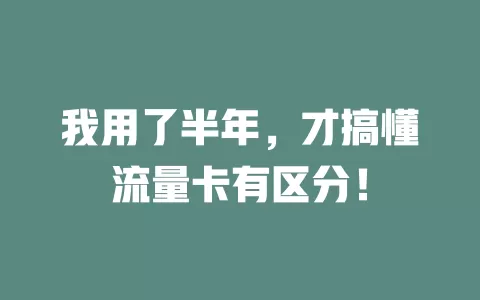 我用了半年，才搞懂流量卡有区分！