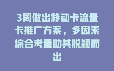 3周做出移动卡流量卡推广方案，多因素综合考量助其脱颖而出