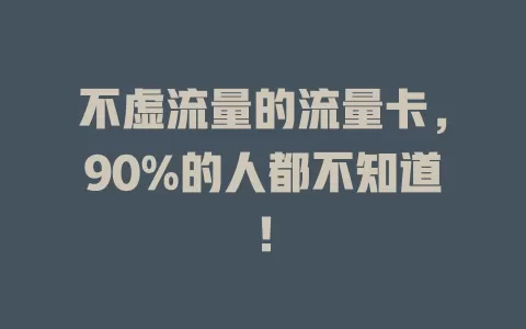 不虚流量的流量卡，90%的人都不知道！