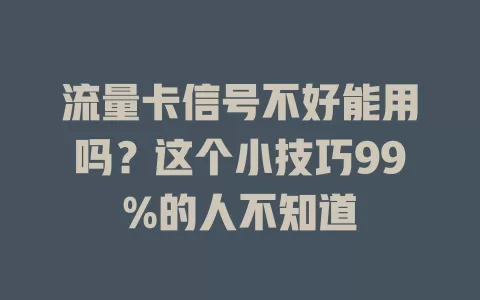 流量卡信号不好能用吗？这个小技巧99%的人不知道