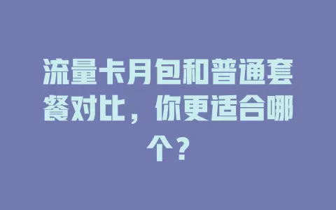 流量卡月包和普通套餐对比，你更适合哪个？