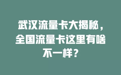 武汉流量卡大揭秘，全国流量卡这里有啥不一样？