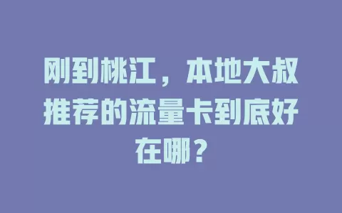 刚到桃江，本地大叔推荐的流量卡到底好在哪？