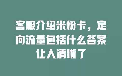 客服介绍米粉卡，定向流量包括什么答案让人清晰了