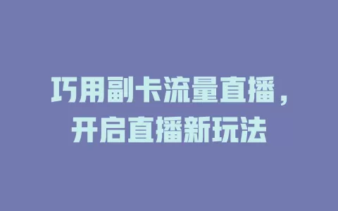巧用副卡流量直播，开启直播新玩法
