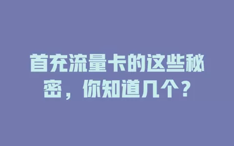 首充流量卡的这些秘密，你知道几个？