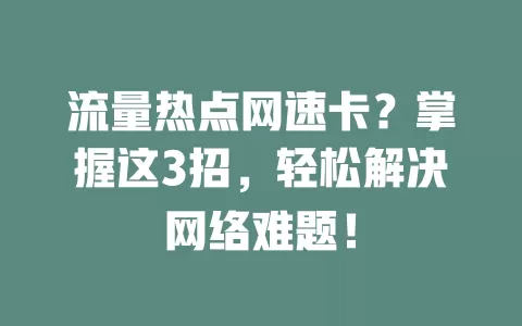 流量热点网速卡？掌握这3招，轻松解决网络难题！