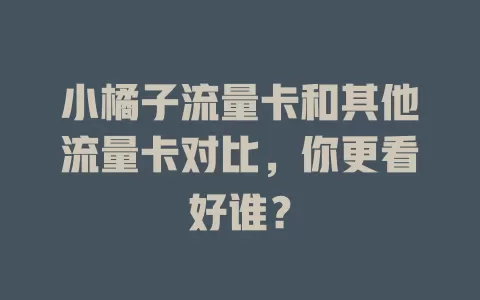 小橘子流量卡和其他流量卡对比，你更看好谁？