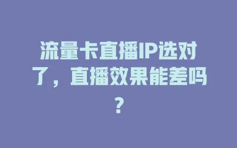 流量卡直播IP选对了，直播效果能差吗？
