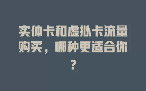 实体卡和虚拟卡流量购买，哪种更适合你？