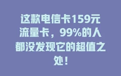 这款电信卡159元流量卡，99%的人都没发现它的超值之处！