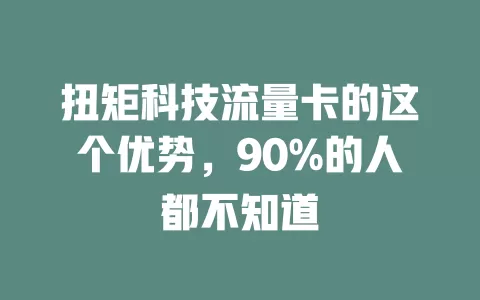 扭矩科技流量卡的这个优势，90%的人都不知道