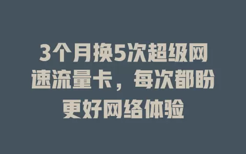 3个月换5次超级网速流量卡，每次都盼更好网络体验