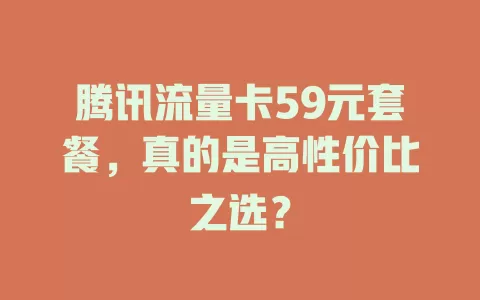 腾讯流量卡59元套餐，真的是高性价比之选？