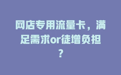 网店专用流量卡，满足需求or徒增负担？