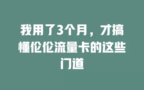 我用了3个月，才搞懂伦伦流量卡的这些门道