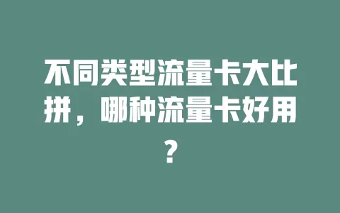 不同类型流量卡大比拼，哪种流量卡好用？