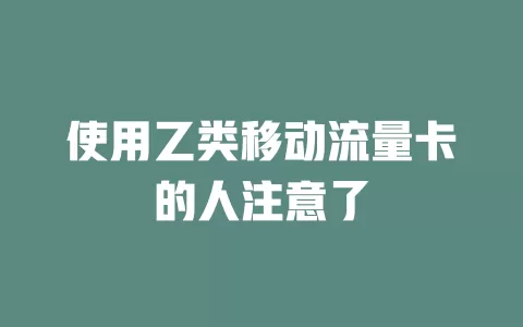使用乙类移动流量卡的人注意了