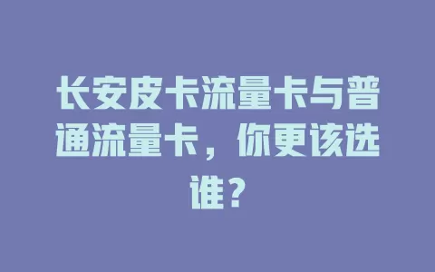 长安皮卡流量卡与普通流量卡，你更该选谁？
