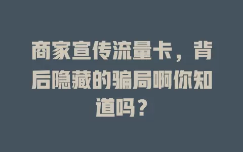 商家宣传流量卡，背后隐藏的骗局啊你知道吗？