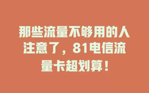 那些流量不够用的人注意了，81电信流量卡超划算！