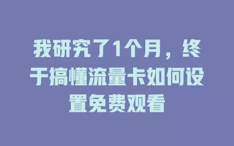 我研究了1个月，终于搞懂流量卡如何设置免费观看