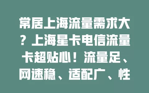 常居上海流量需求大？上海星卡电信流量卡超贴心！流量足、网速稳、适配广、性价比高，告别流量烦恼