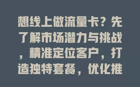 想线上做流量卡？先了解市场潜力与挑战，精准定位客户，打造独特套餐，优化推广策略，提供优质服务才能成功！
