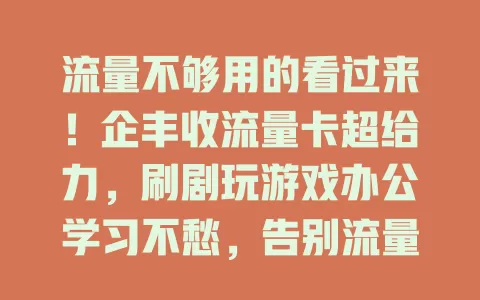 流量不够用的看过来！企丰收流量卡超给力，刷剧玩游戏办公学习不愁，告别流量焦虑，随时畅快冲浪