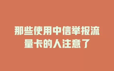 那些使用中信举报流量卡的人注意了