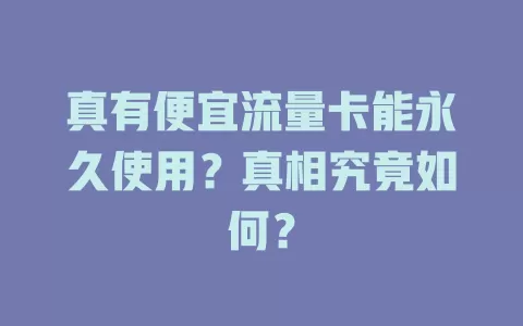 真有便宜流量卡能永久使用？真相究竟如何？