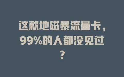 这款地磁暴流量卡，99%的人都没见过？