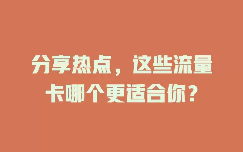 分享热点，这些流量卡哪个更适合你？