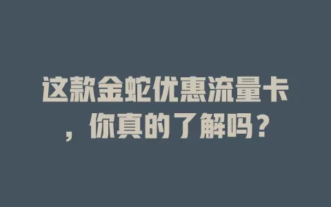 这款金蛇优惠流量卡，你真的了解吗？