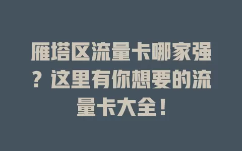 雁塔区流量卡哪家强？这里有你想要的流量卡大全！
