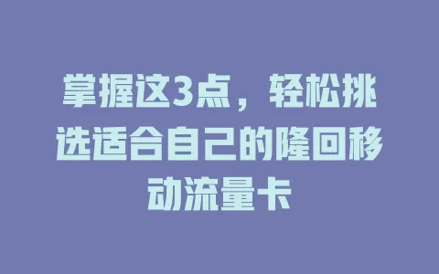 掌握这3点，轻松挑选适合自己的隆回移动流量卡