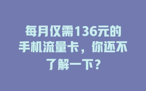 每月仅需136元的手机流量卡，你还不了解一下？