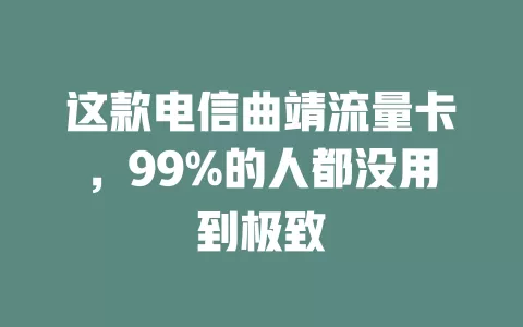 这款电信曲靖流量卡，99%的人都没用到极致