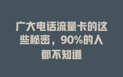 广大电话流量卡的这些秘密，90%的人都不知道