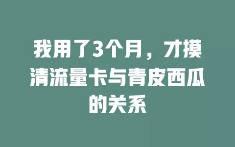 我用了3个月，才摸清流量卡与青皮西瓜的关系