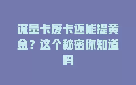 流量卡废卡还能提黄金？这个秘密你知道吗