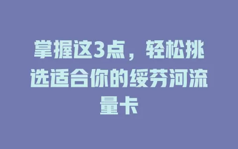掌握这3点，轻松挑选适合你的绥芬河流量卡
