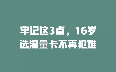 牢记这3点，16岁选流量卡不再犯难