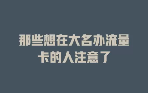 那些想在大名办流量卡的人注意了