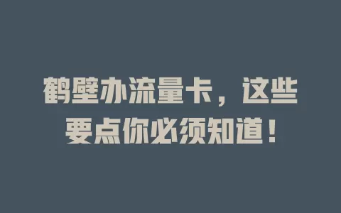 鹤壁办流量卡，这些要点你必须知道！