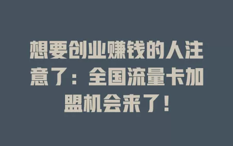 想要创业赚钱的人注意了：全国流量卡加盟机会来了！